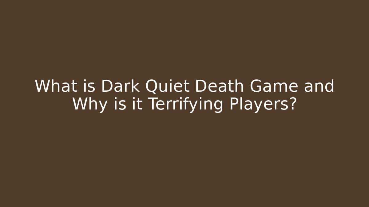 What is Dark Quiet Death Game and Why is it Terrifying Players?