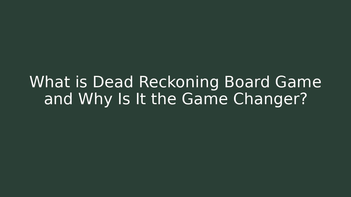 What is Dead Reckoning Board Game and Why Is It the Game Changer?