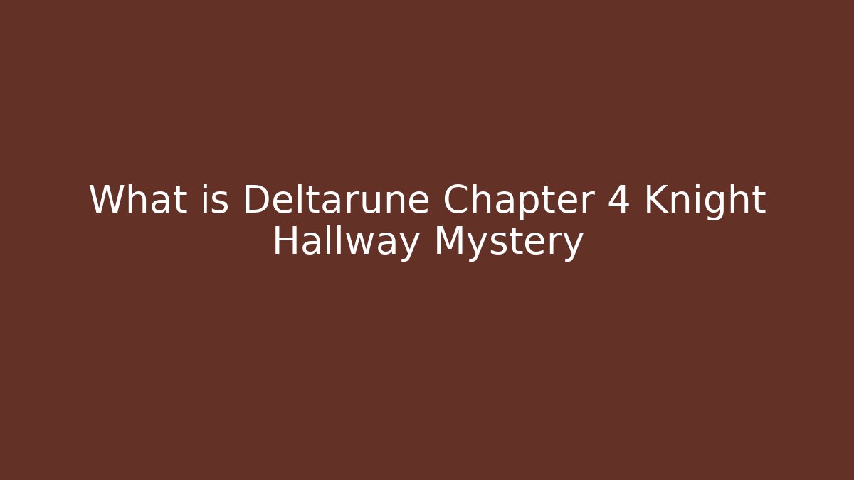 What is Deltarune Chapter 4 Knight Hallway Mystery