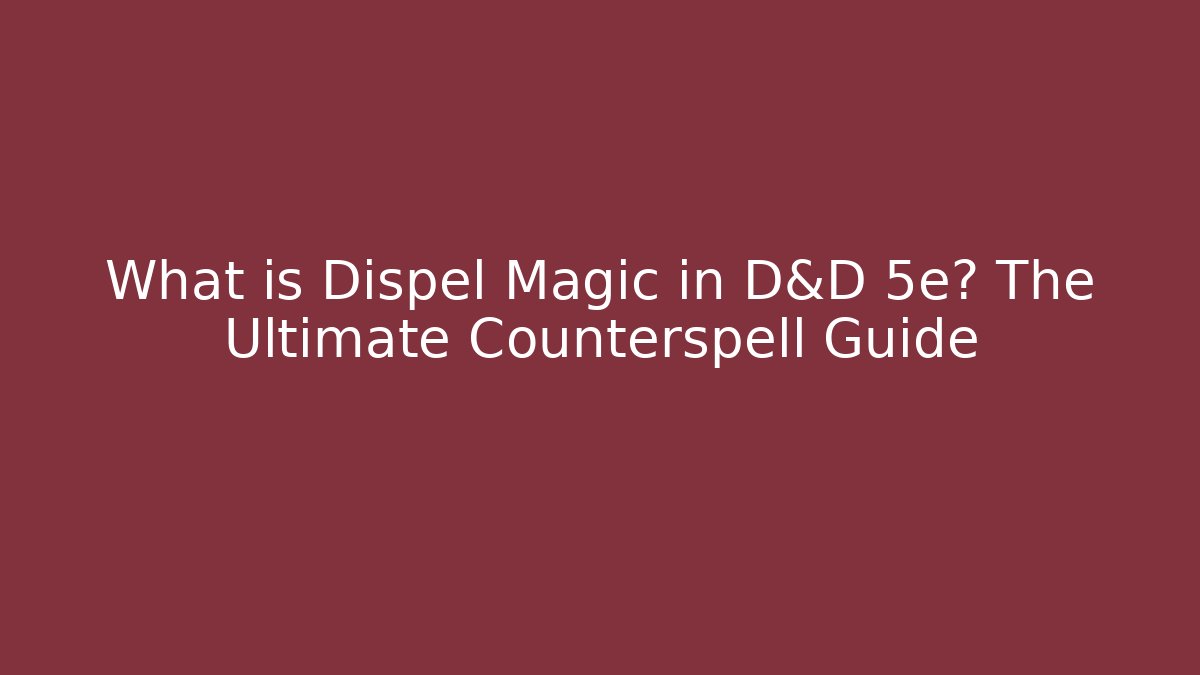 What is Dispel Magic in D&D 5e? The Ultimate Counterspell Guide - Create More Assets