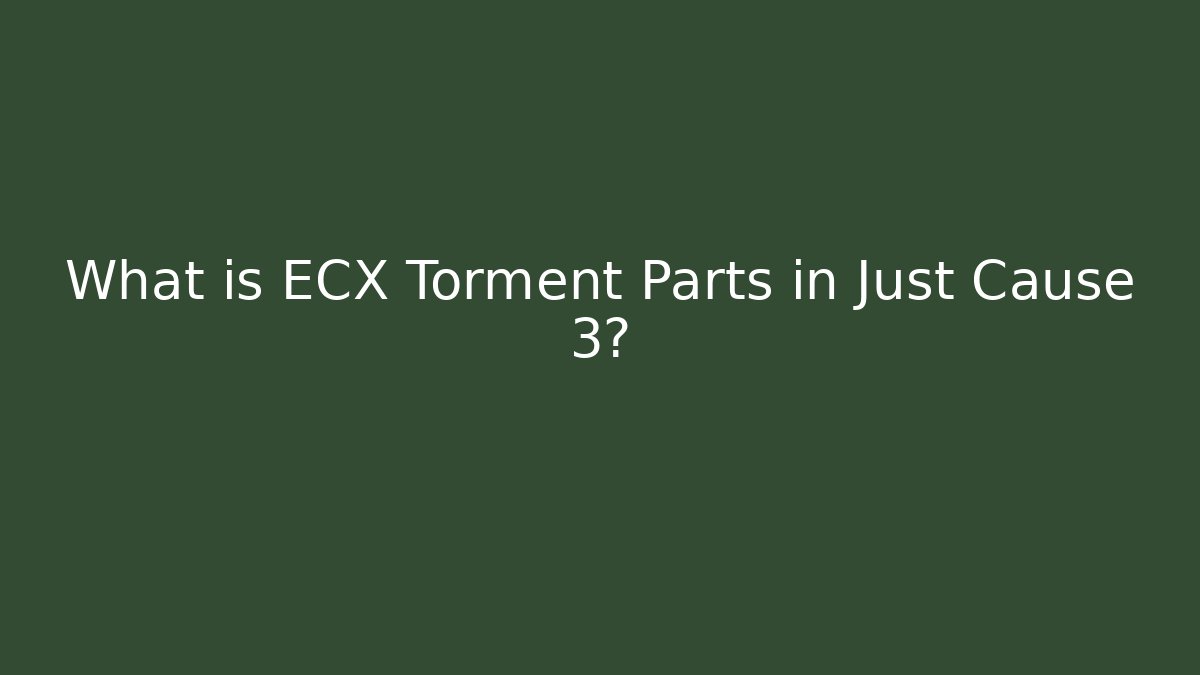 What is ECX Torment Parts in Just Cause 3?