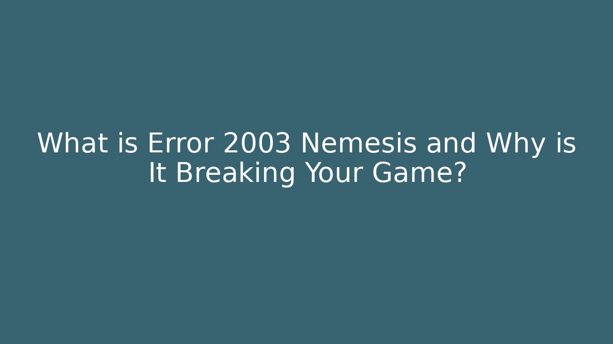 What is Error 2003 Nemesis and Why is It Breaking Your Game?