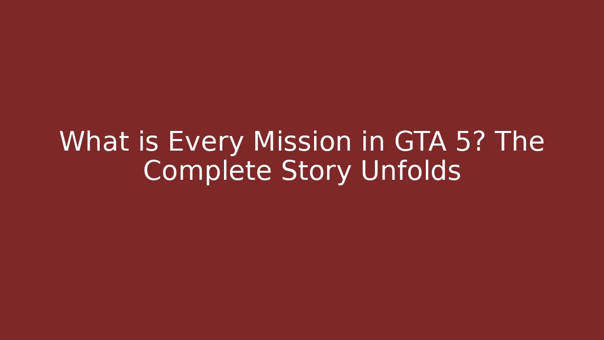 What is Every Mission in GTA 5? The Complete Story Unfolds