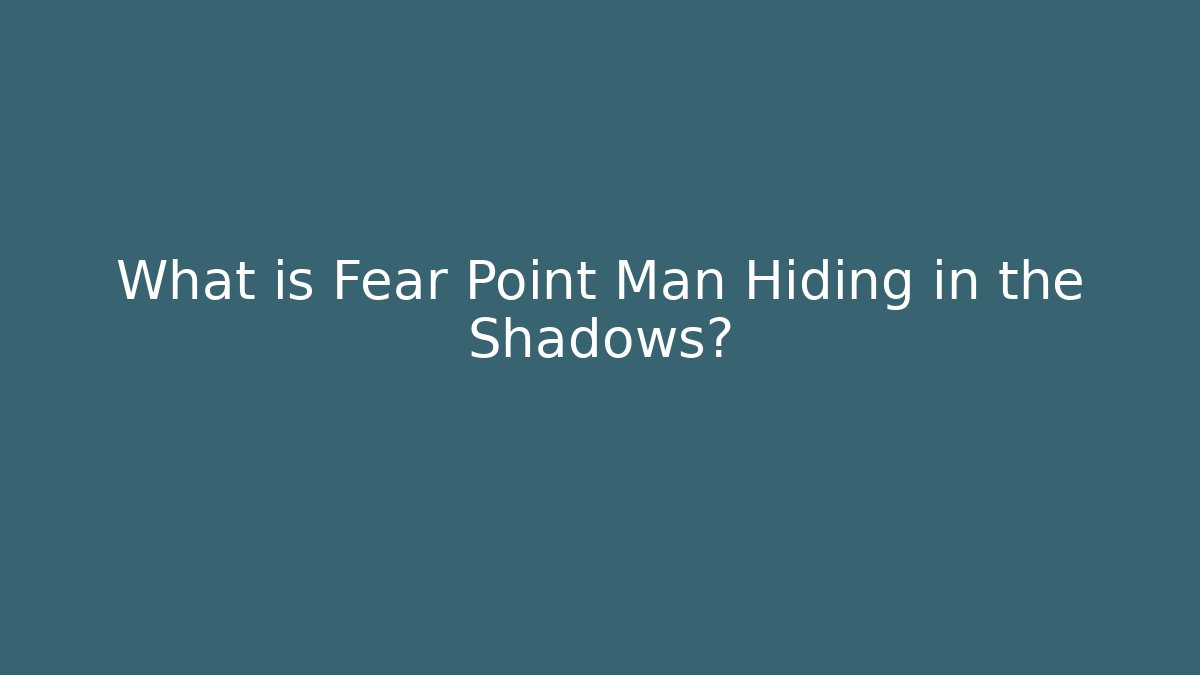 What is Fear Point Man Hiding in the Shadows?