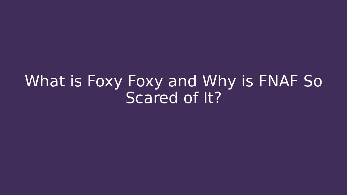 What is Foxy Foxy and Why is FNAF So Scared of It?