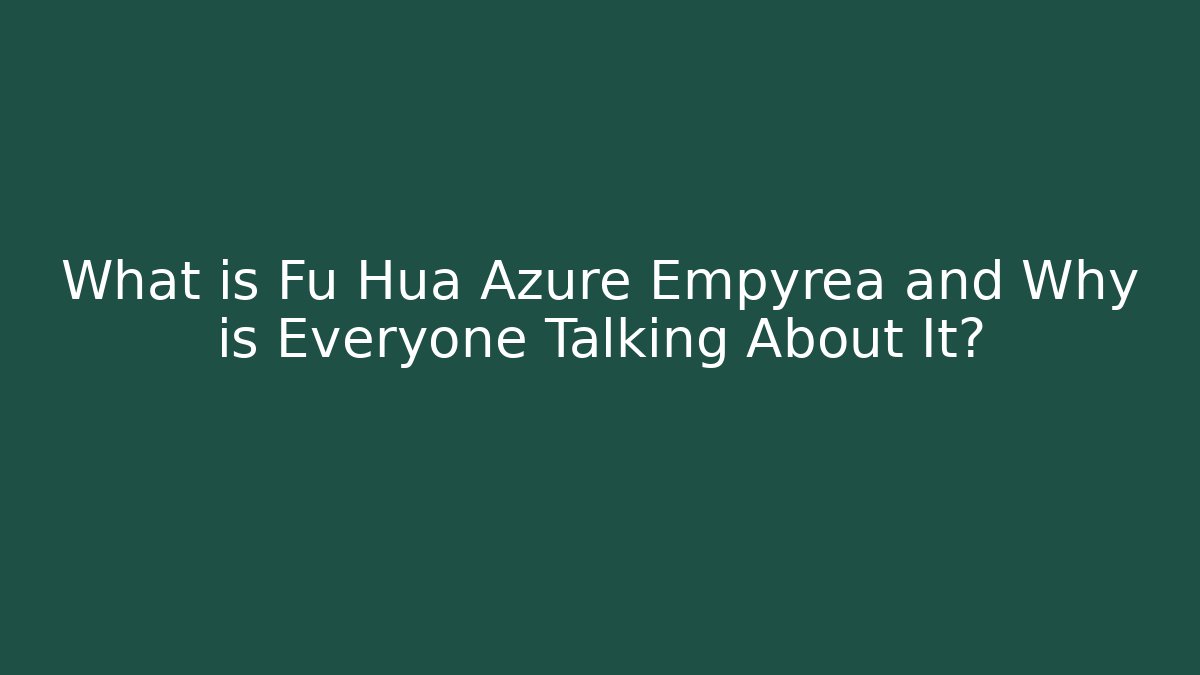 What is Fu Hua Azure Empyrea and Why is Everyone Talking About It?