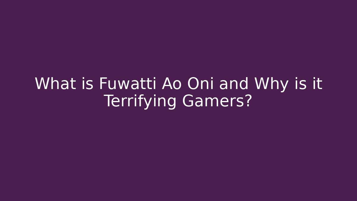 What is Fuwatti Ao Oni and Why is it Terrifying Gamers?