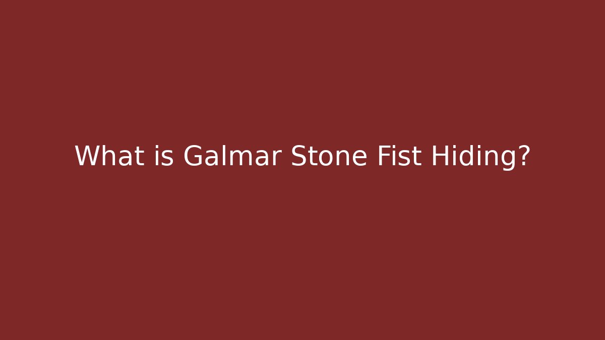 What is Galmar Stone Fist Hiding?