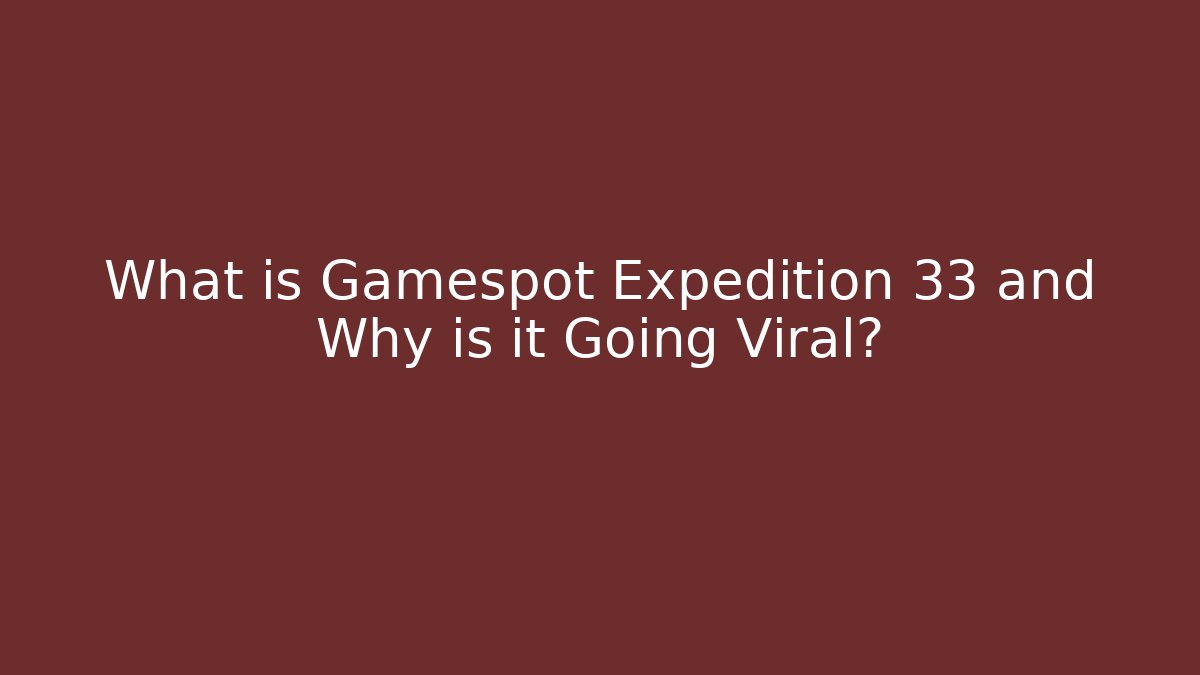 What is Gamespot Expedition 33 and Why is it Going Viral?