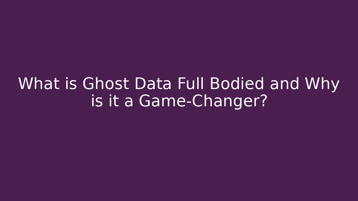 What is Ghost Data Full Bodied and Why is it a Game-Changer?