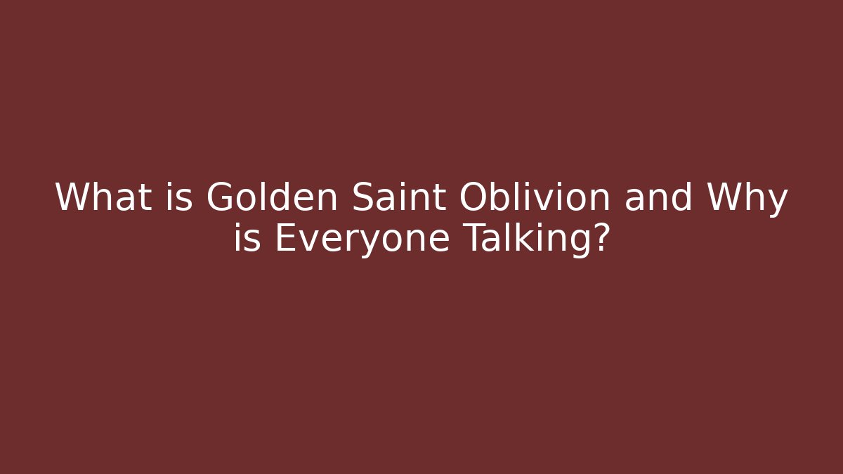 What is Golden Saint Oblivion and Why is Everyone Talking?