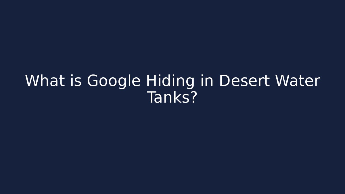 What is Google Hiding in Desert Water Tanks?