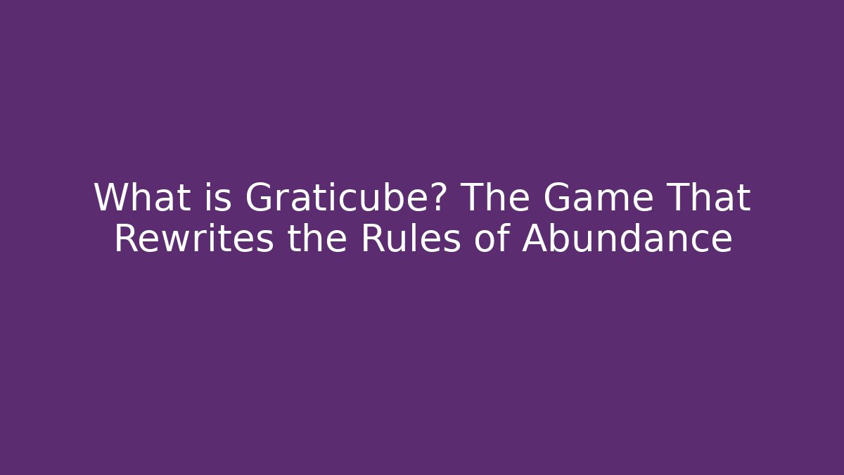 What is Graticube? The Game That Rewrites the Rules of Abundance