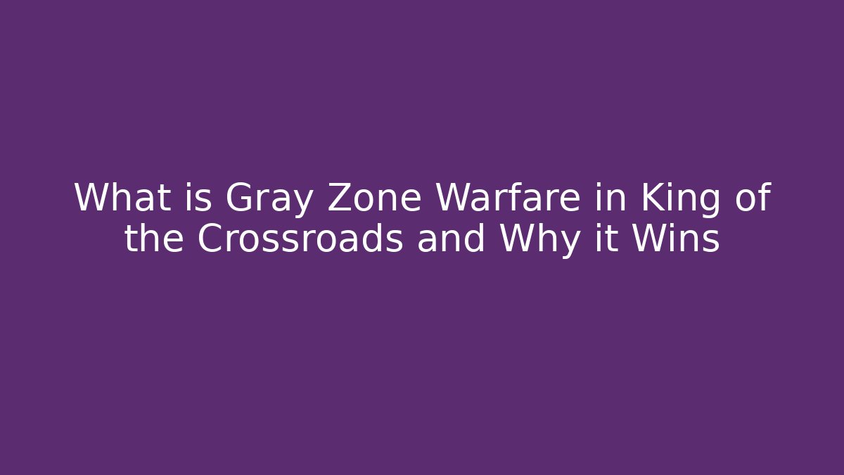What is Gray Zone Warfare in King of the Crossroads and Why it Wins