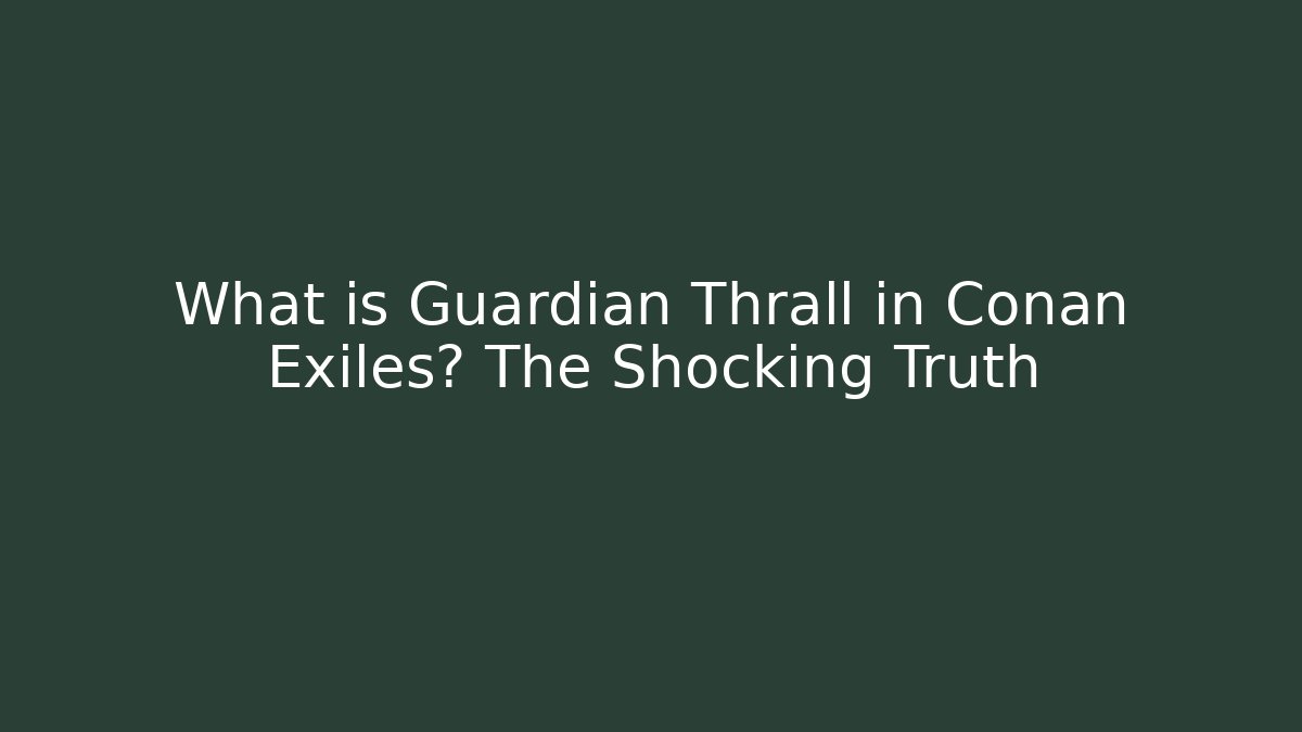 What is Guardian Thrall in Conan Exiles? The Shocking Truth