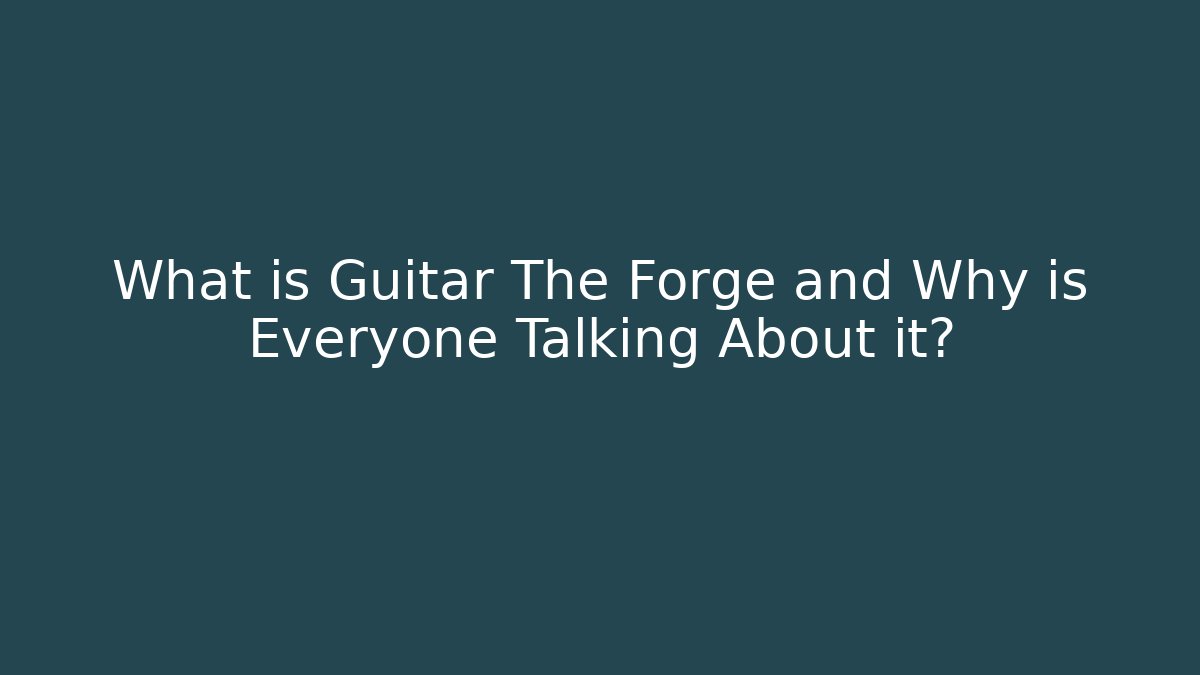 What is Guitar The Forge and Why is Everyone Talking About it?