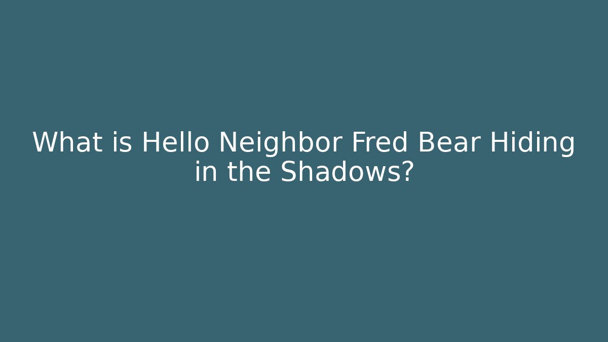 What is Hello Neighbor Fred Bear Hiding in the Shadows?