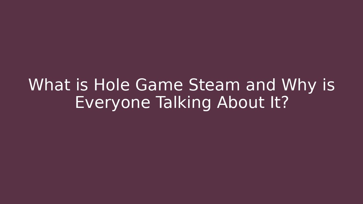 What is Hole Game Steam and Why is Everyone Talking About It?