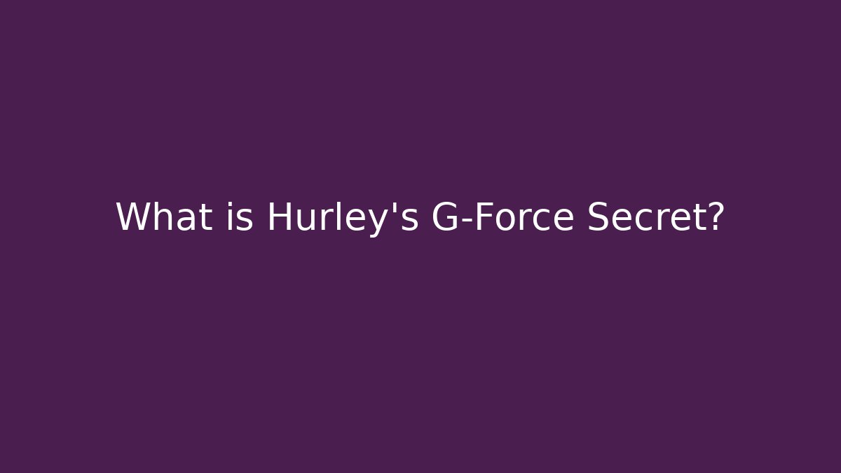 What is Hurley's G-Force Secret?