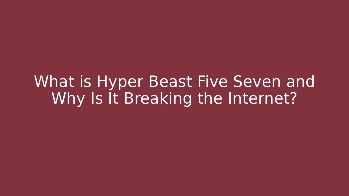 What is Hyper Beast Five Seven and Why Is It Breaking the Internet?