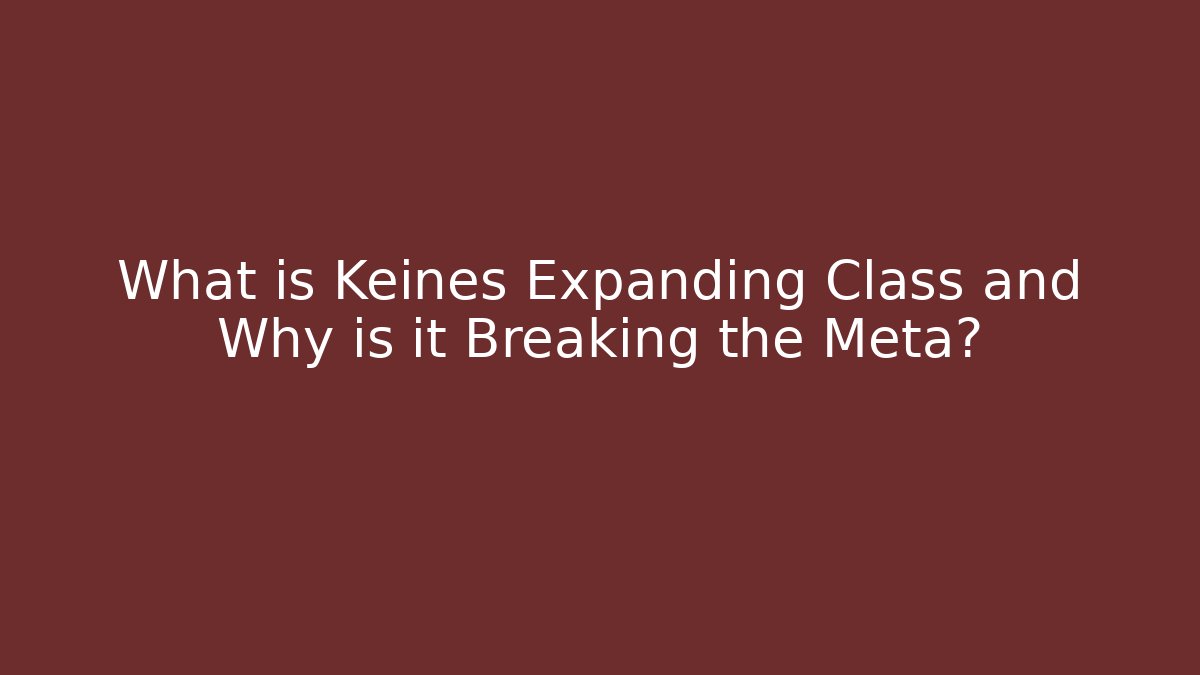 What is Keines Expanding Class and Why is it Breaking the Meta?