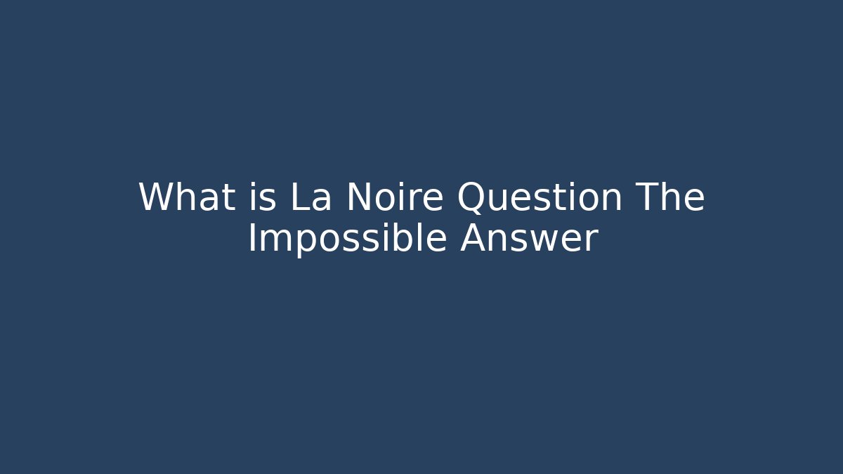 What is La Noire Question The Impossible Answer