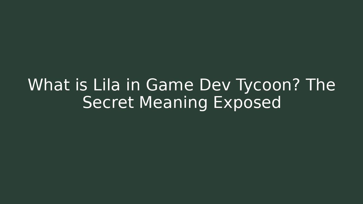 What is Lila in Game Dev Tycoon? The Secret Meaning Exposed