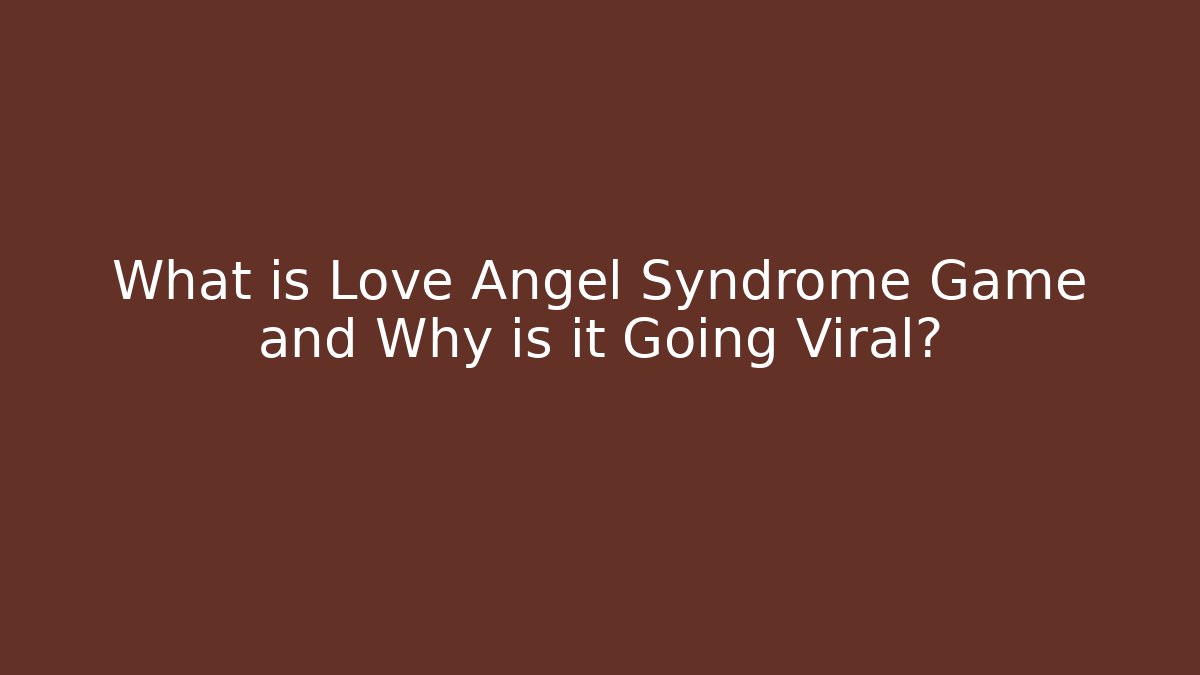 What is Love Angel Syndrome Game and Why is it Going Viral?