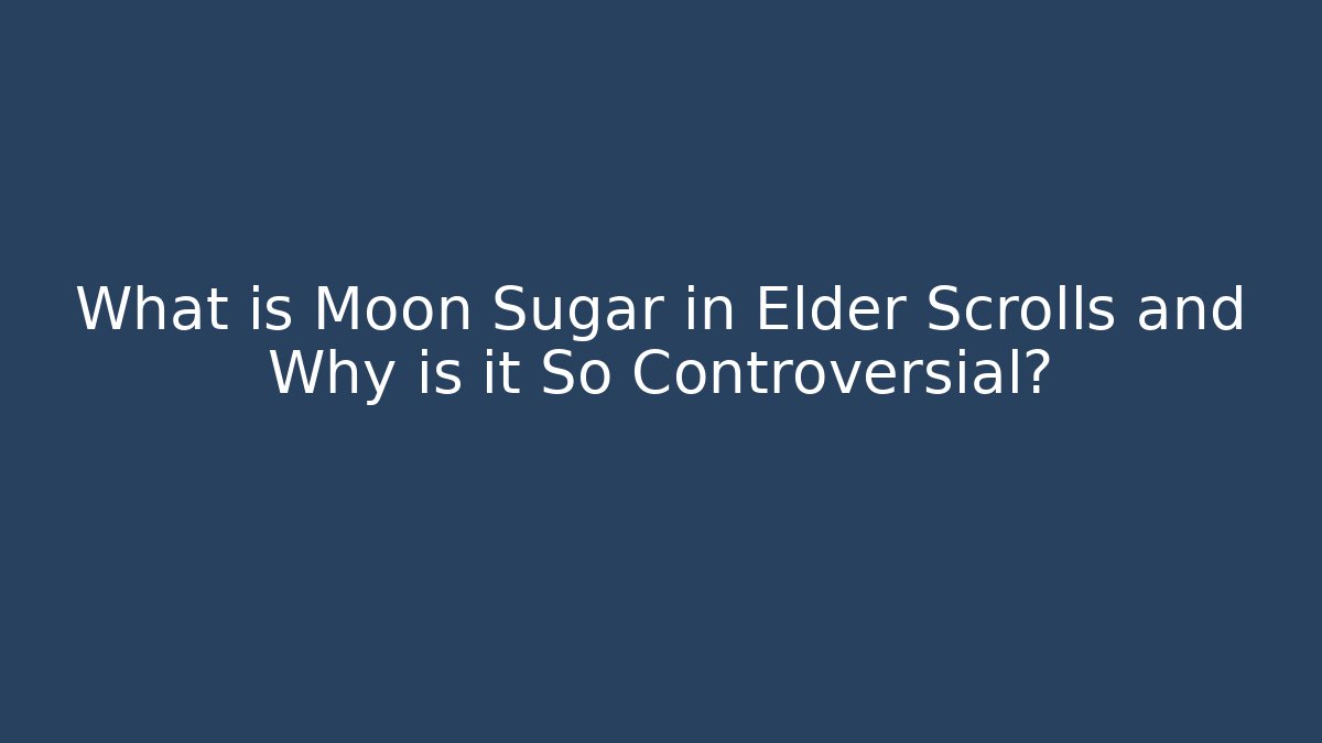 What is Moon Sugar in Elder Scrolls and Why is it So Controversial? - Create More Assets