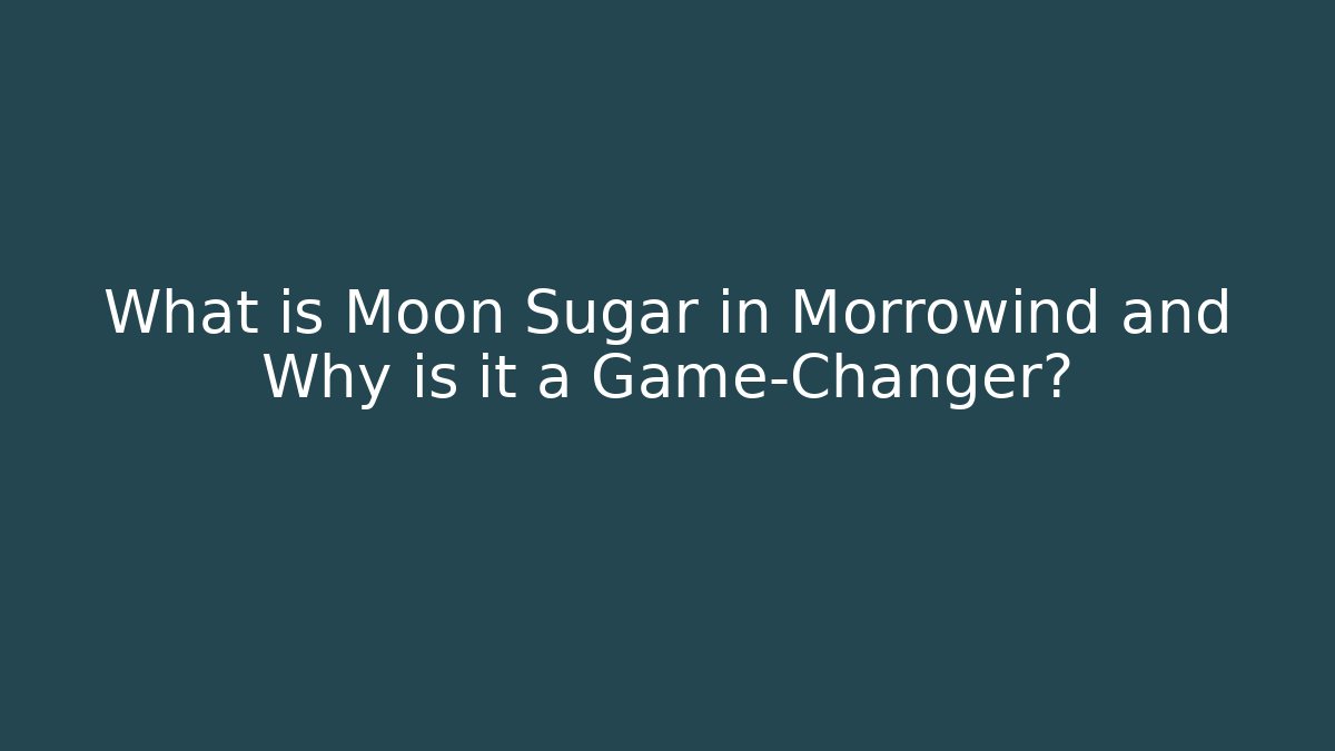 What is Moon Sugar in Morrowind and Why is it a Game-Changer?