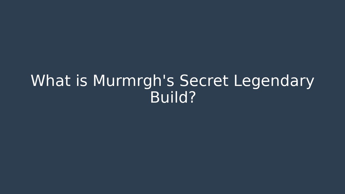 What is Murmrgh's Secret Legendary Build?
