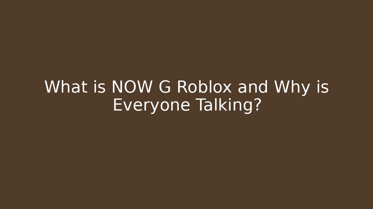 What is NOW G Roblox and Why is Everyone Talking?