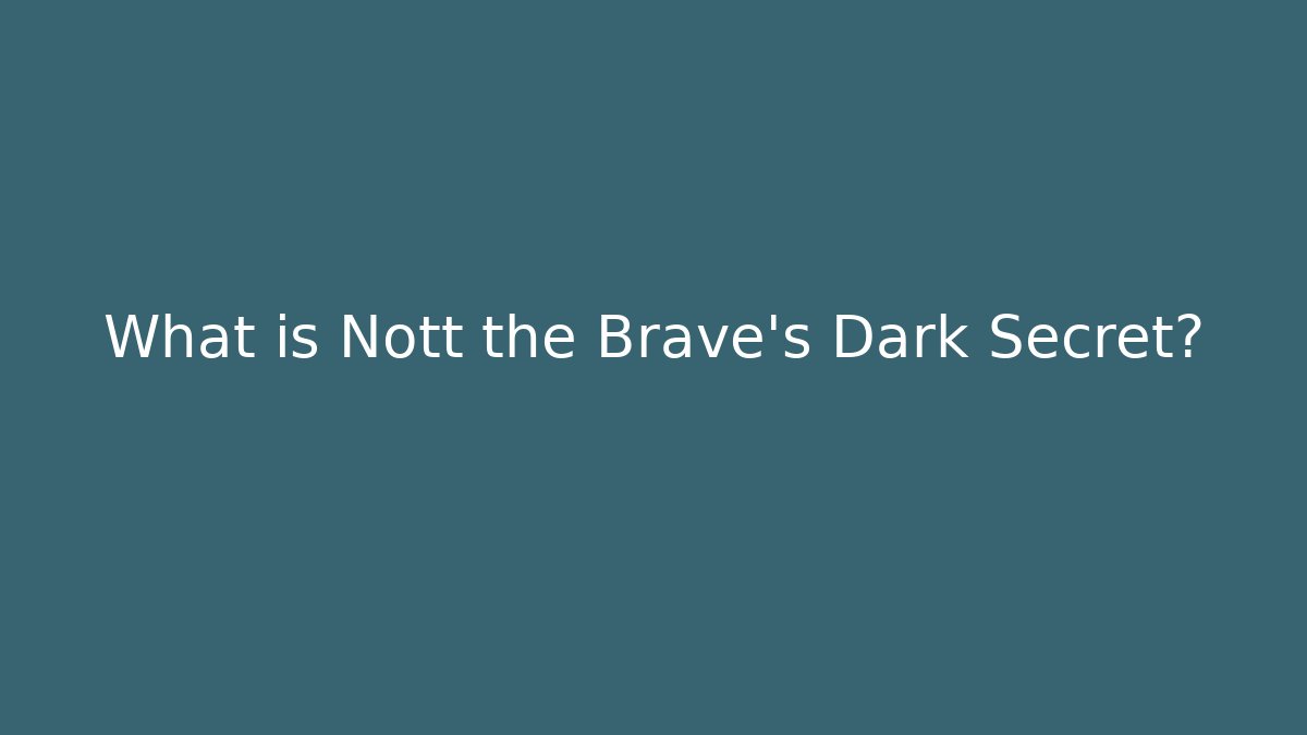What is Nott the Brave's Dark Secret?