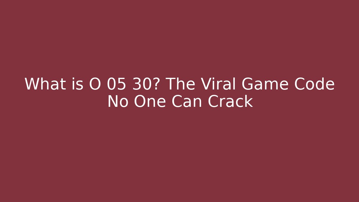 What is O 05 30? The Viral Game Code No One Can Crack