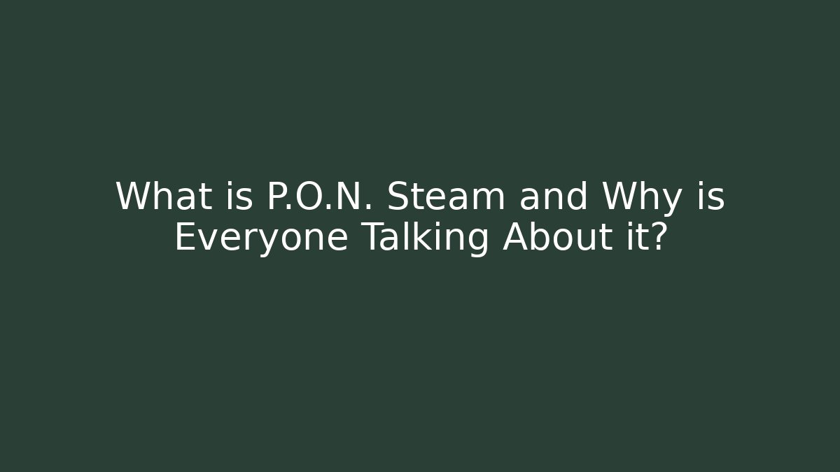 What is P.O.N. Steam and Why is Everyone Talking About it?