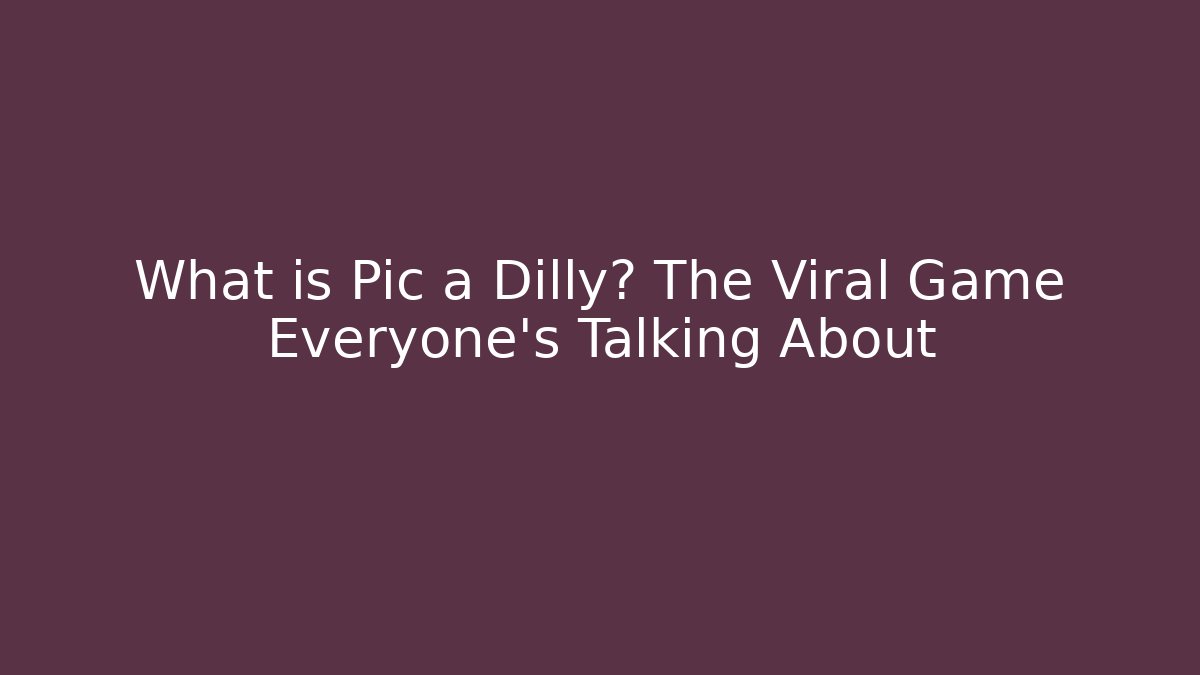 What is Pic a Dilly? The Viral Game Everyone’s Talking About