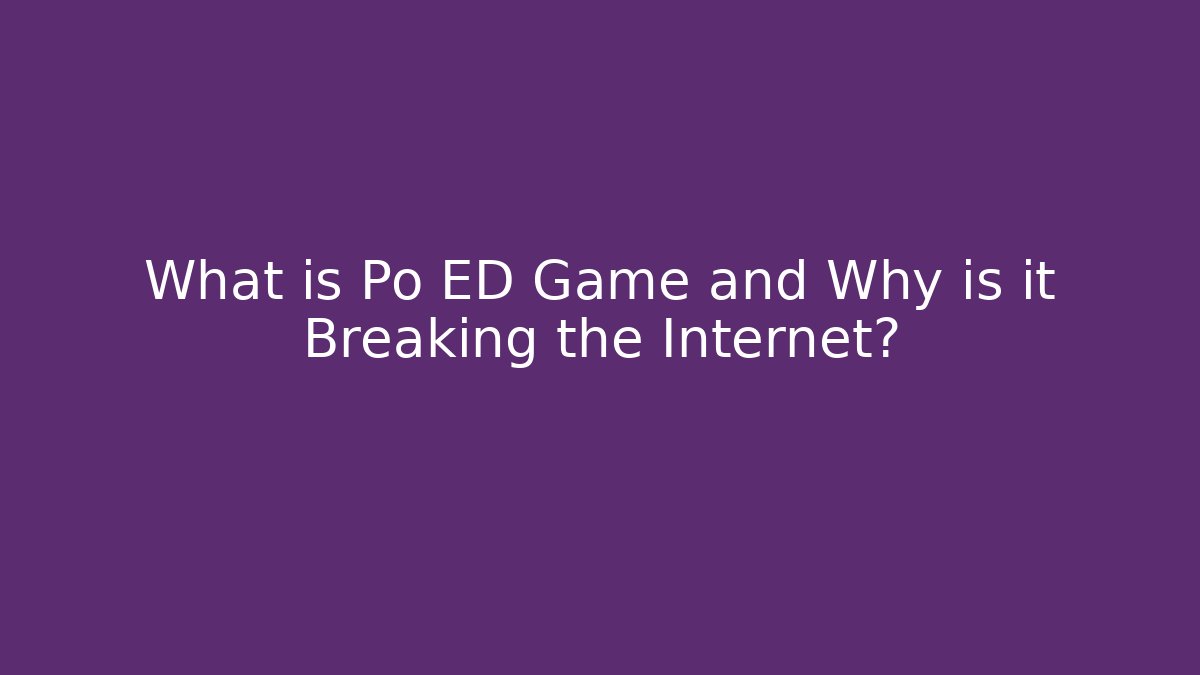 What is Po ED Game and Why is it Breaking the Internet?