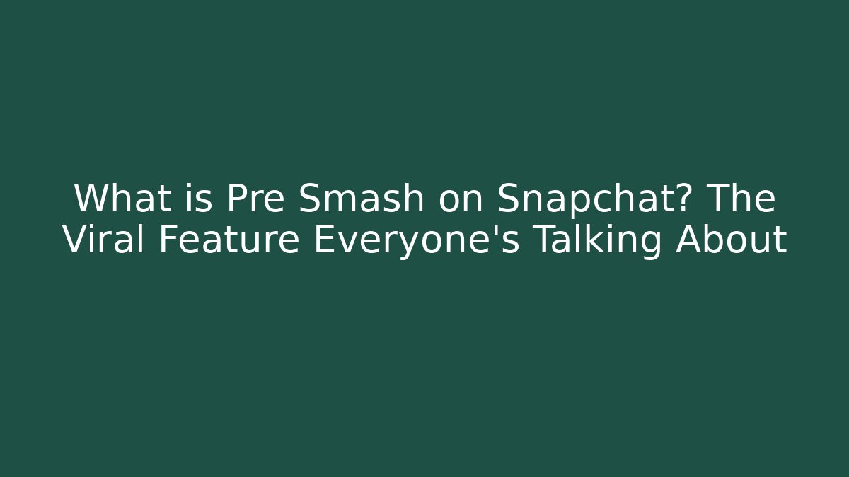 What is Pre Smash on Snapchat? The Viral Feature Everyone’s Talking About