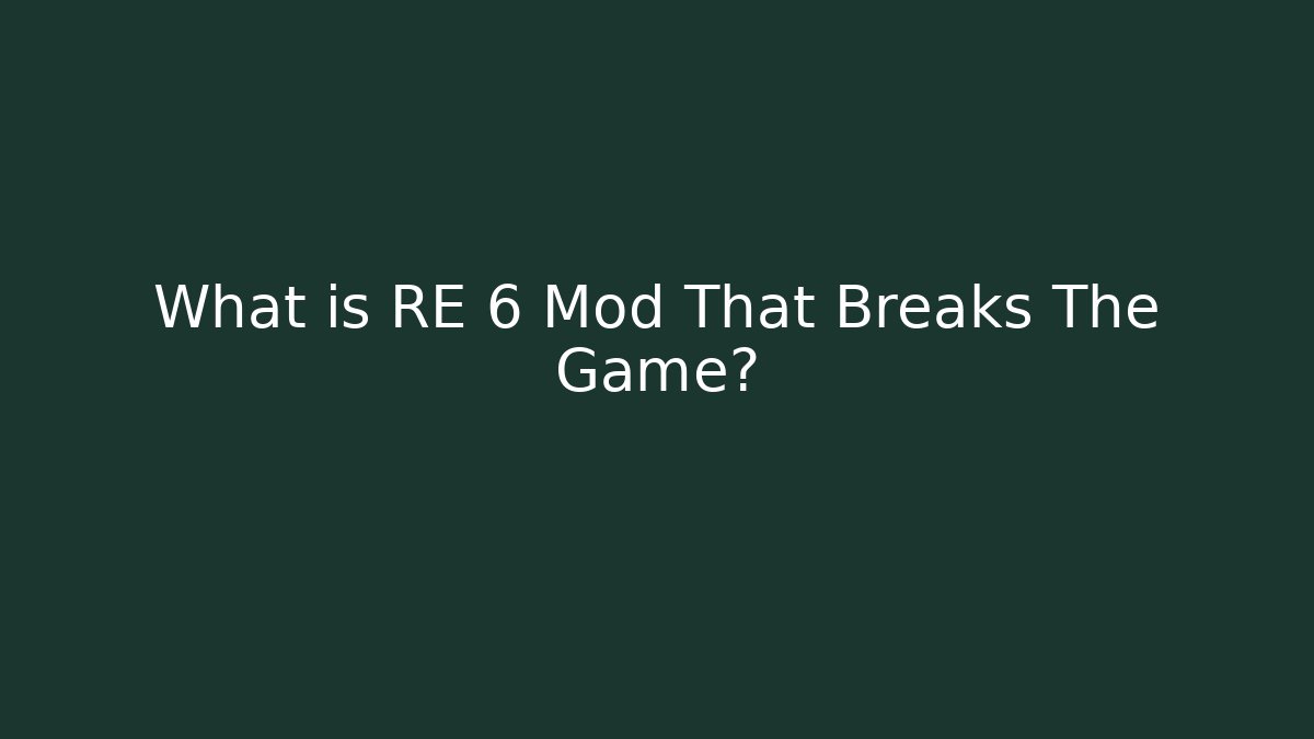 What is RE 6 Mod That Breaks The Game?