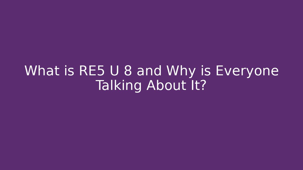 What is RE5 U 8 and Why is Everyone Talking About It?