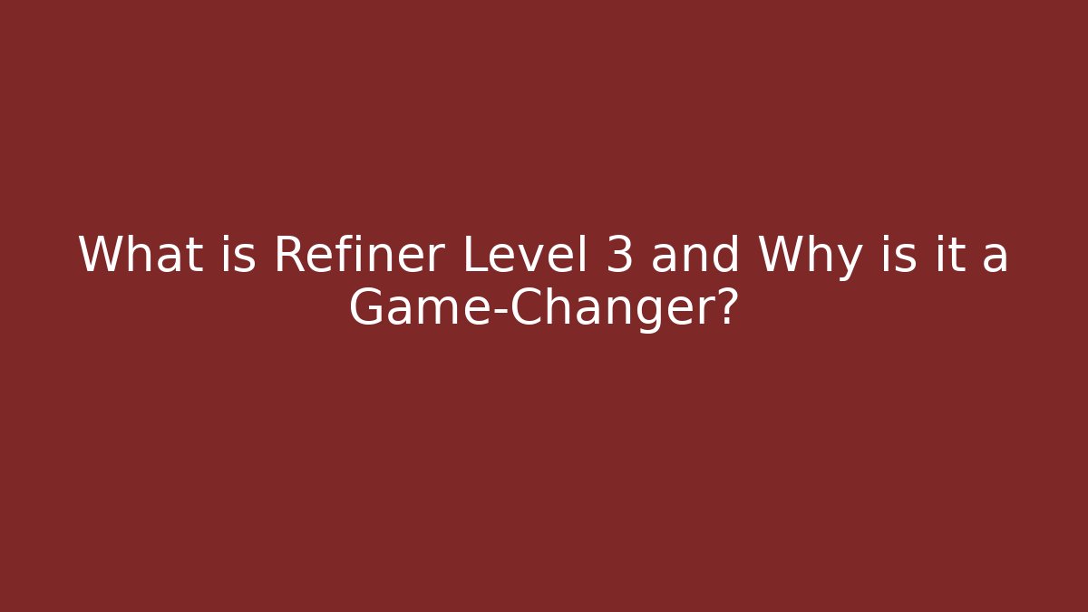 What is Refiner Level 3 and Why is it a Game-Changer?