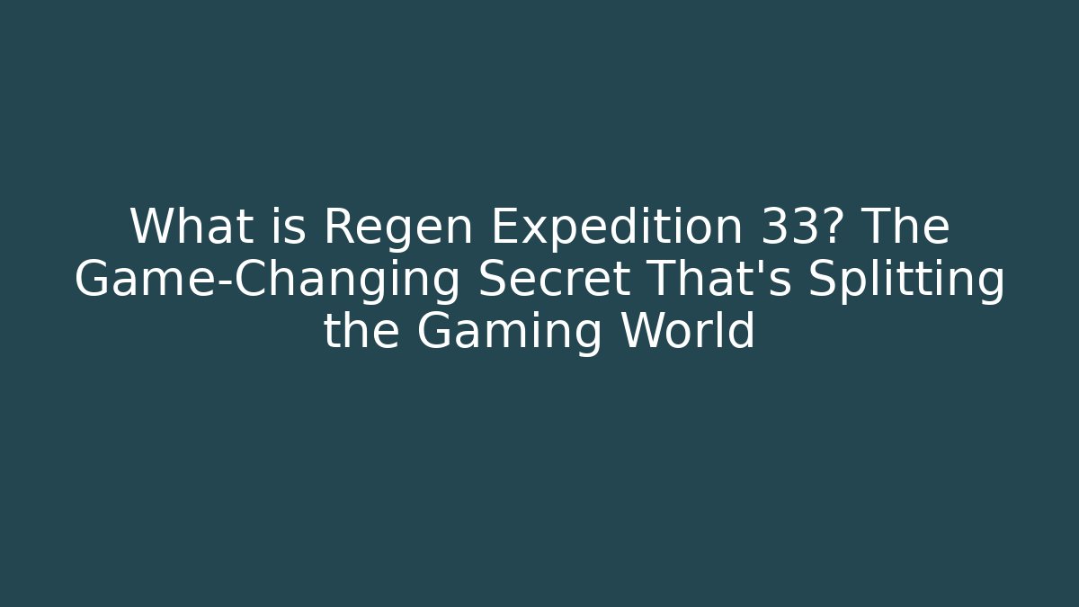 What is Regen Expedition 33? The Game-Changing Secret That’s Splitting the Gaming World