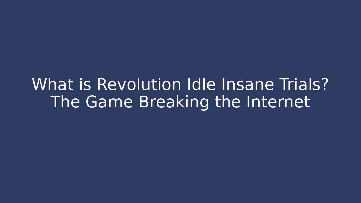 What is Revolution Idle Insane Trials? The Game Breaking the Internet