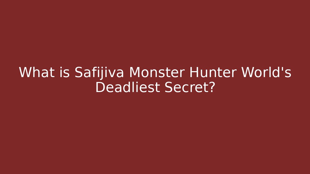 What is Safijiva Monster Hunter World's Deadliest Secret?