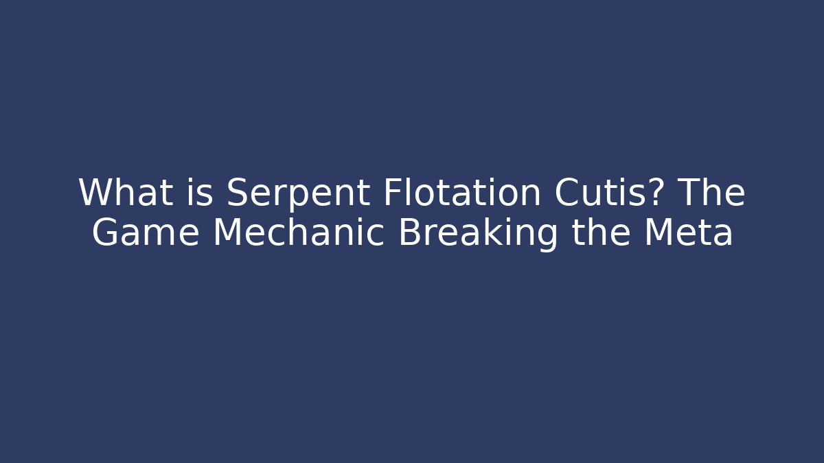 What is Serpent Flotation Cutis? The Game Mechanic Breaking the Meta