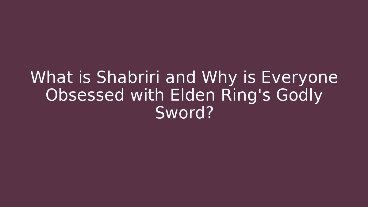 What is Shabriri and Why is Everyone Obsessed with Elden Ring’s Godly Sword?