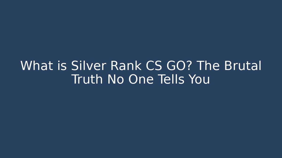 What is Silver Rank CS GO? The Brutal Truth No One Tells You