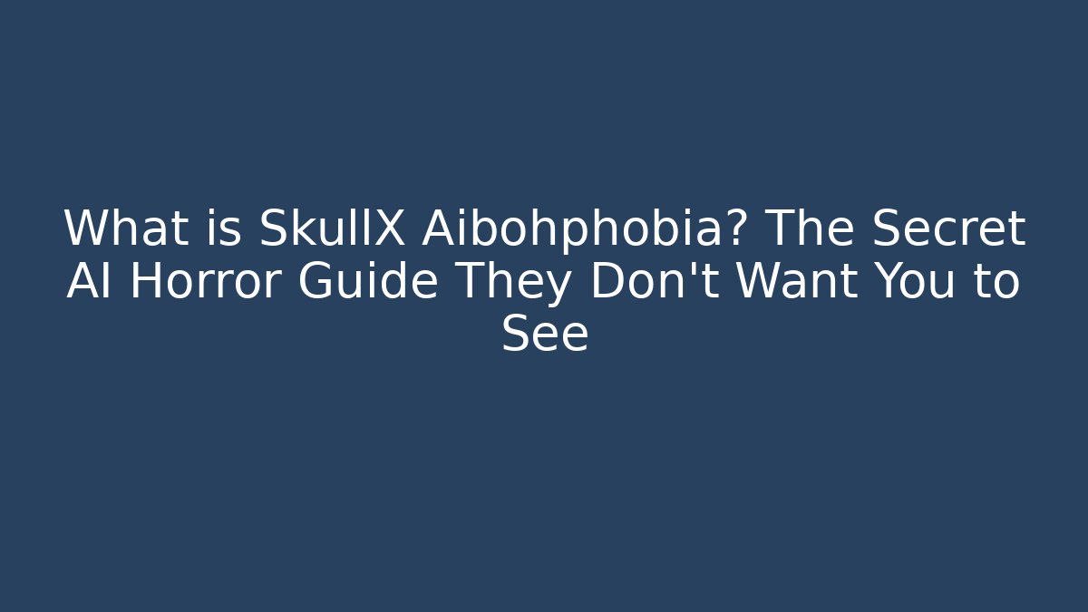 What is SkullX Aibohphobia? The Secret AI Horror Guide They Don't Want You to See