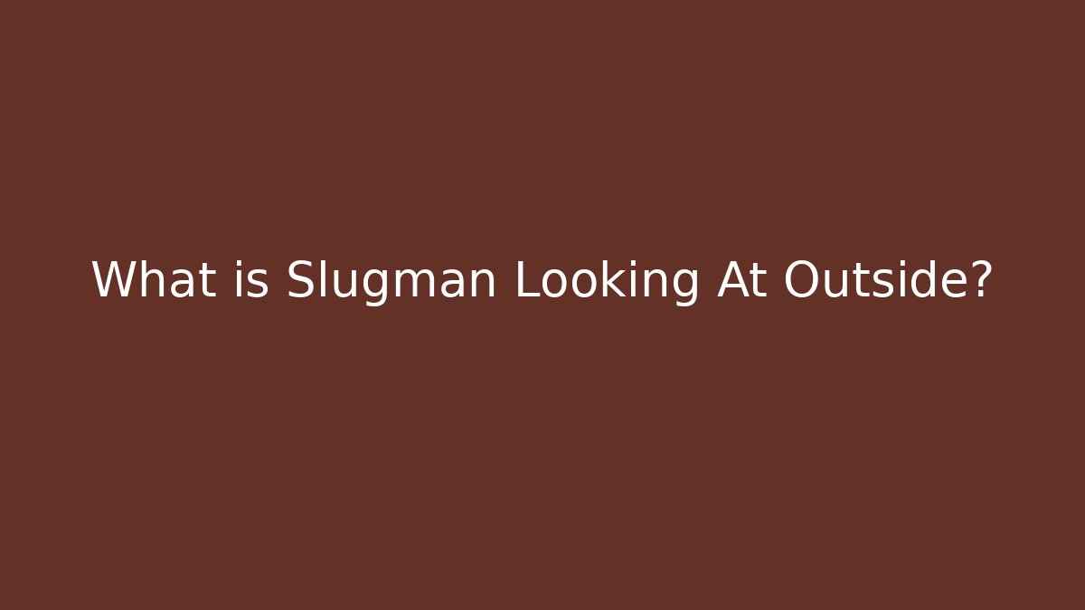 What is Slugman Looking At Outside? - Create More Assets