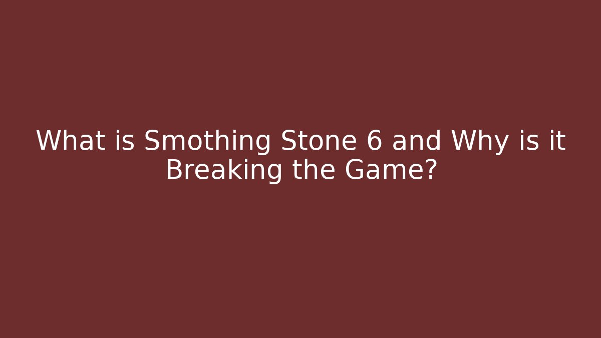 What is Smothing Stone 6 and Why is it Breaking the Game?